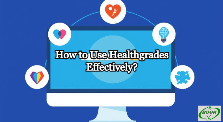 How to Use Healthgrades Effectively?